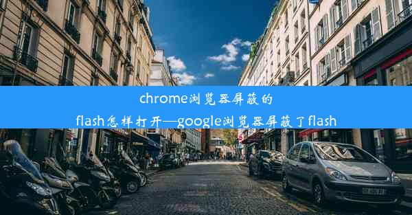 chrome浏览器屏蔽的flash怎样打开—google浏览器屏蔽了flash