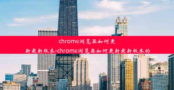 chrome浏览器如何更新最新版本-chrome浏览器如何更新最新版本的