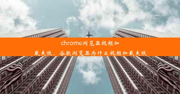 chrome浏览器视频加载失败、谷歌浏览器为什么视频加载失败