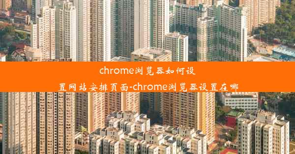 chrome浏览器如何设置网站安排页面-chrome浏览器设置在哪