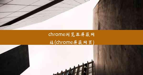 chrome浏览器屏蔽网站(chrome屏蔽网页)