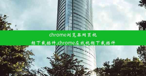 chrome浏览器网页视频下载插件,chrome在线视频下载插件