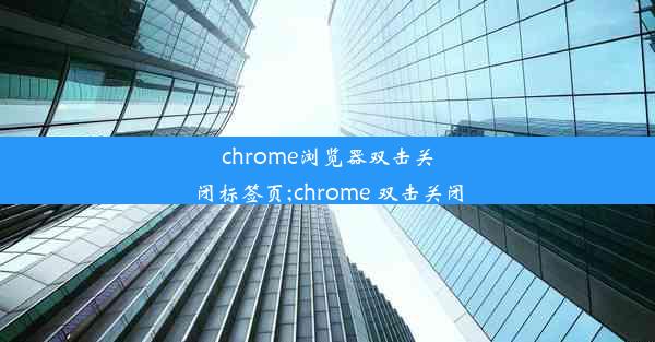 chrome浏览器双击关闭标签页;chrome 双击关闭