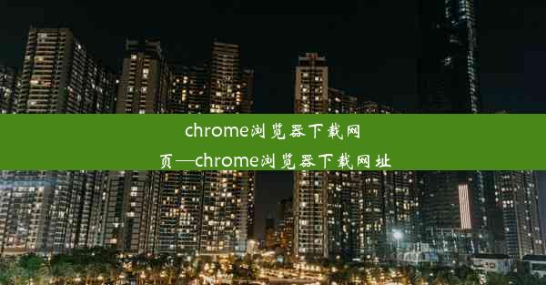 chrome浏览器下载网页—chrome浏览器下载网址