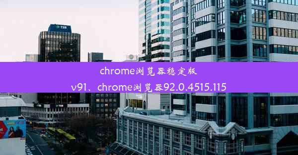 chrome浏览器稳定版v91、chrome浏览器92.0.4515.115