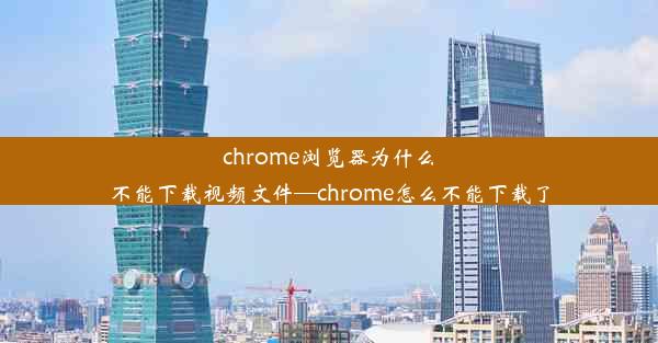 chrome浏览器为什么不能下载视频文件—chrome怎么不能下载了