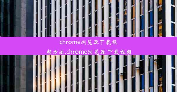 chrome浏览器下载视频方法,chrome浏览器 下载视频