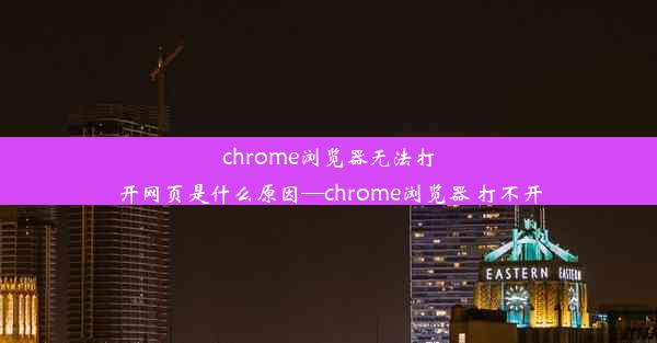 chrome浏览器无法打开网页是什么原因—chrome浏览器 打不开