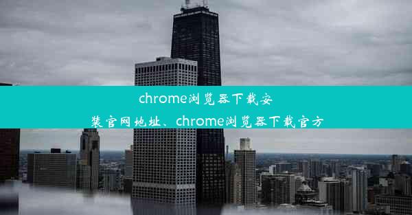 chrome浏览器下载安装官网地址、chrome浏览器下载官方