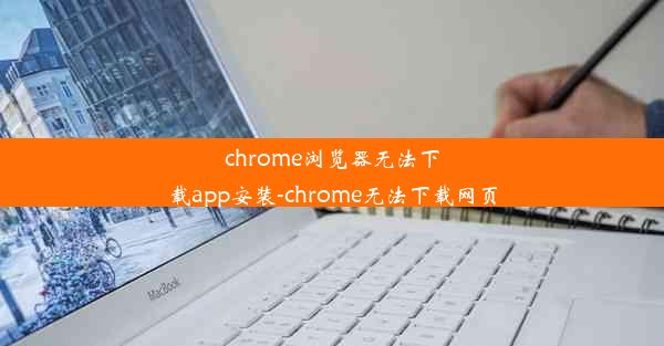 chrome浏览器无法下载app安装-chrome无法下载网页