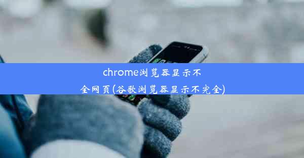 chrome浏览器显示不全网页(谷歌浏览器显示不完全)