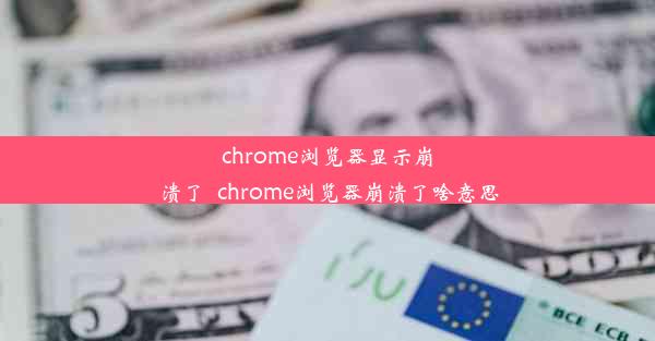 chrome浏览器显示崩溃了_chrome浏览器崩溃了啥意思