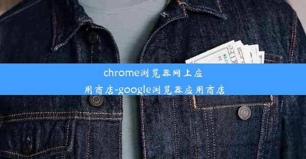 chrome浏览器网上应用商店-google浏览器应用商店