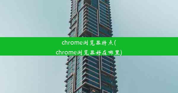 chrome浏览器特点(chrome浏览器好在哪里)