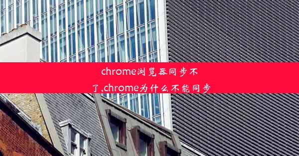 chrome浏览器同步不了,chrome为什么不能同步