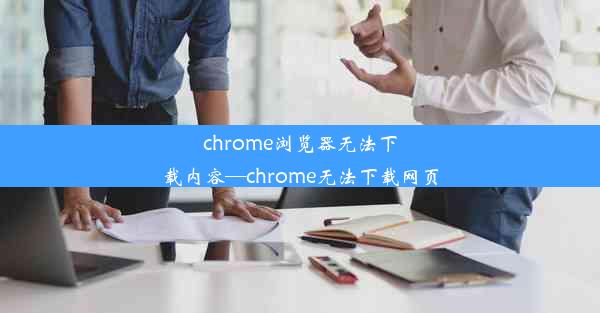 chrome浏览器无法下载内容—chrome无法下载网页