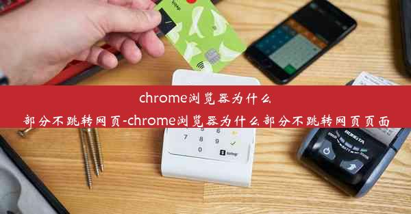 chrome浏览器为什么部分不跳转网页-chrome浏览器为什么部分不跳转网页页面