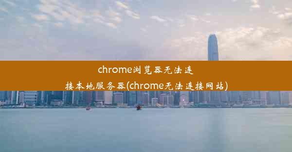 chrome浏览器无法连接本地服务器(chrome无法连接网站)