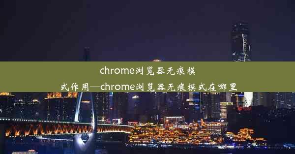 chrome浏览器无痕模式作用—chrome浏览器无痕模式在哪里