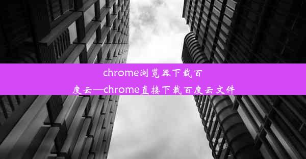 chrome浏览器下载百度云—chrome直接下载百度云文件