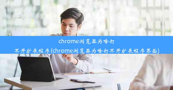 chrome浏览器为啥打不开扩展程序(chrome浏览器为啥打不开扩展程序界面)