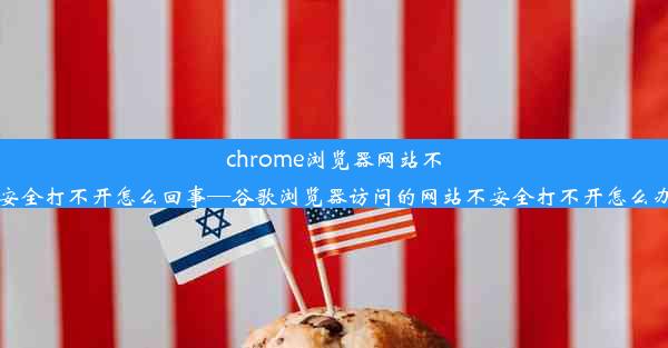 chrome浏览器网站不安全打不开怎么回事—谷歌浏览器访问的网站不安全打不开怎么办