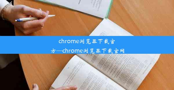 chrome浏览器下载官方—chrome浏览器下载官网