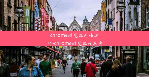 chrome浏览器无法运行-chrome浏览器没反应