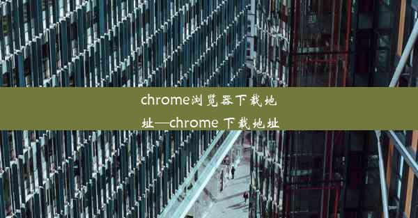 chrome浏览器下载地址—chrome 下载地址