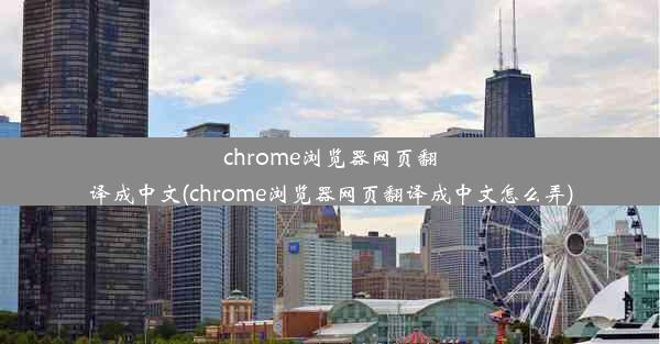 chrome浏览器网页翻译成中文(chrome浏览器网页翻译成中文怎么弄)