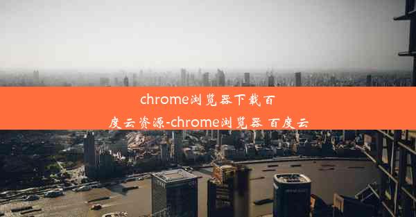 chrome浏览器下载百度云资源-chrome浏览器 百度云