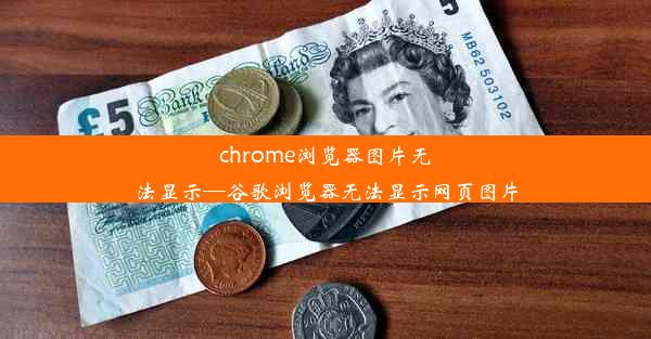 chrome浏览器图片无法显示—谷歌浏览器无法显示网页图片