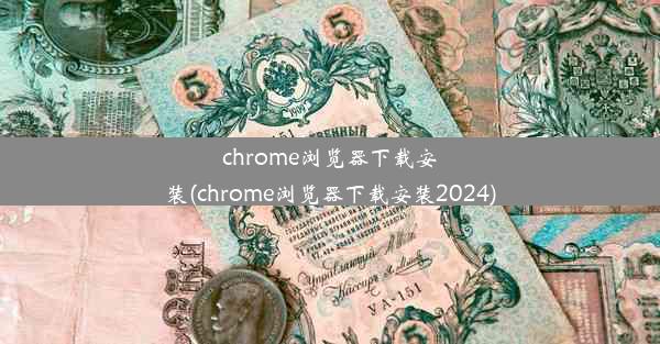 chrome浏览器下载安装(chrome浏览器下载安装2024)