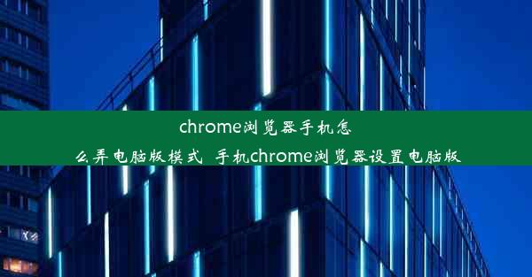 chrome浏览器手机怎么弄电脑版模式_手机chrome浏览器设置电脑版