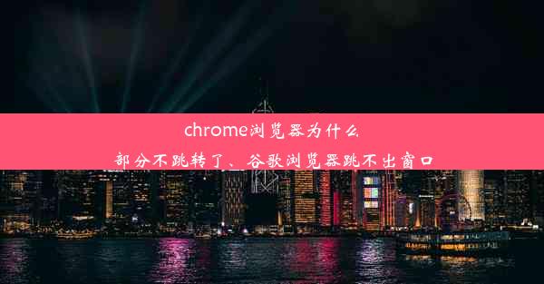 chrome浏览器为什么部分不跳转了、谷歌浏览器跳不出窗口