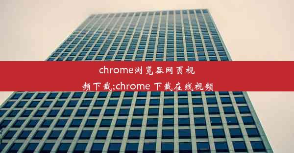 chrome浏览器网页视频下载;chrome 下载在线视频