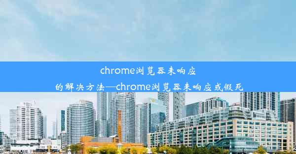 chrome浏览器未响应的解决方法—chrome浏览器未响应或假死