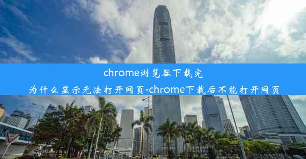 chrome浏览器下载完为什么显示无法打开网页-chrome下载后不能打开网页