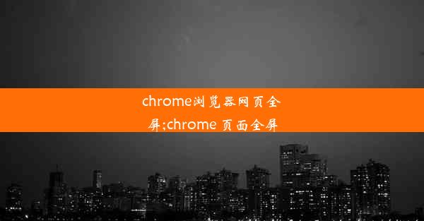 chrome浏览器网页全屏;chrome 页面全屏