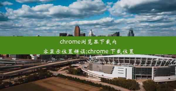 chrome浏览器下载内容显示位置错误;chrome 下载位置