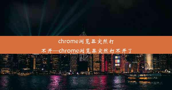 chrome浏览器突然打不开—chrome浏览器突然打不开了