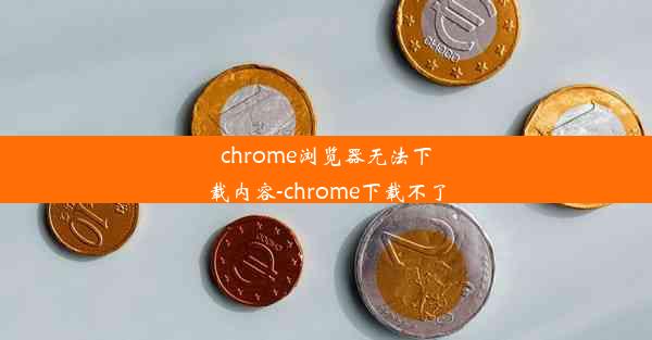 chrome浏览器无法下载内容-chrome下载不了