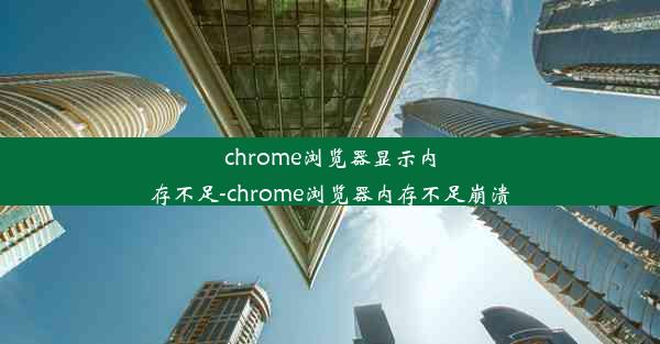 chrome浏览器显示内存不足-chrome浏览器内存不足崩溃