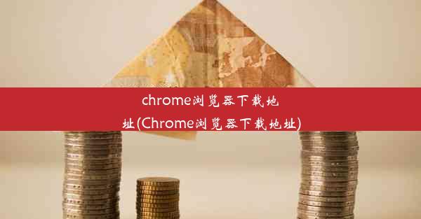 chrome浏览器下载地址(Chrome浏览器下载地址)