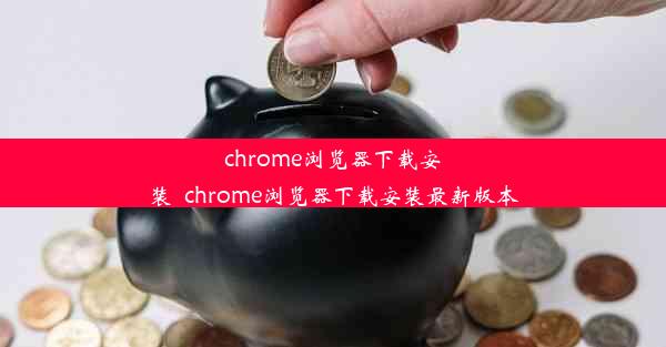 chrome浏览器下载安装_chrome浏览器下载安装最新版本