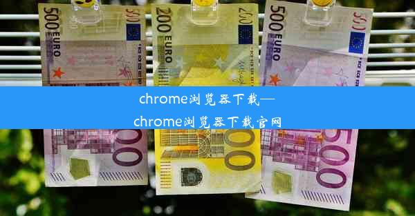 chrome浏览器下载—chrome浏览器下载官网