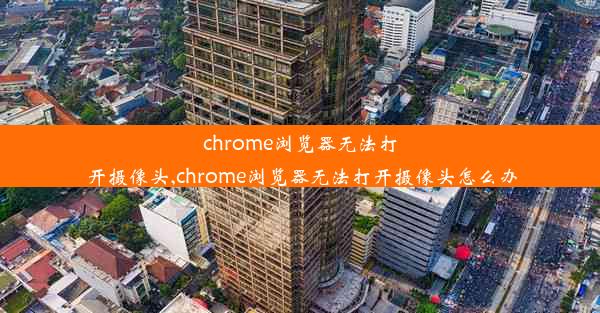 chrome浏览器无法打开摄像头,chrome浏览器无法打开摄像头怎么办