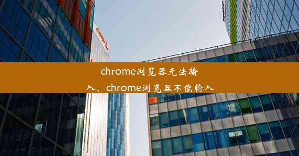 chrome浏览器无法输入、chrome浏览器不能输入