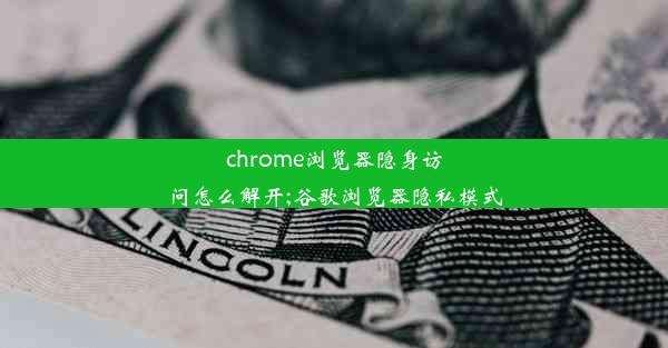 chrome浏览器隐身访问怎么解开;谷歌浏览器隐私模式