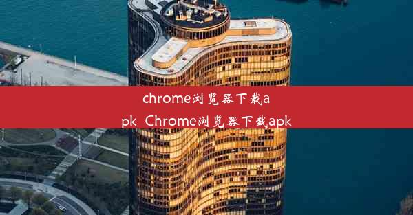 chrome浏览器下载apk_Chrome浏览器下载apk